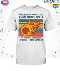 An Arrow May Have Your Name On It Fireball To Whom It May Concern T Shirt An Arrow May Have Your Name On It Fireball To Whom It May Concern T Shirt