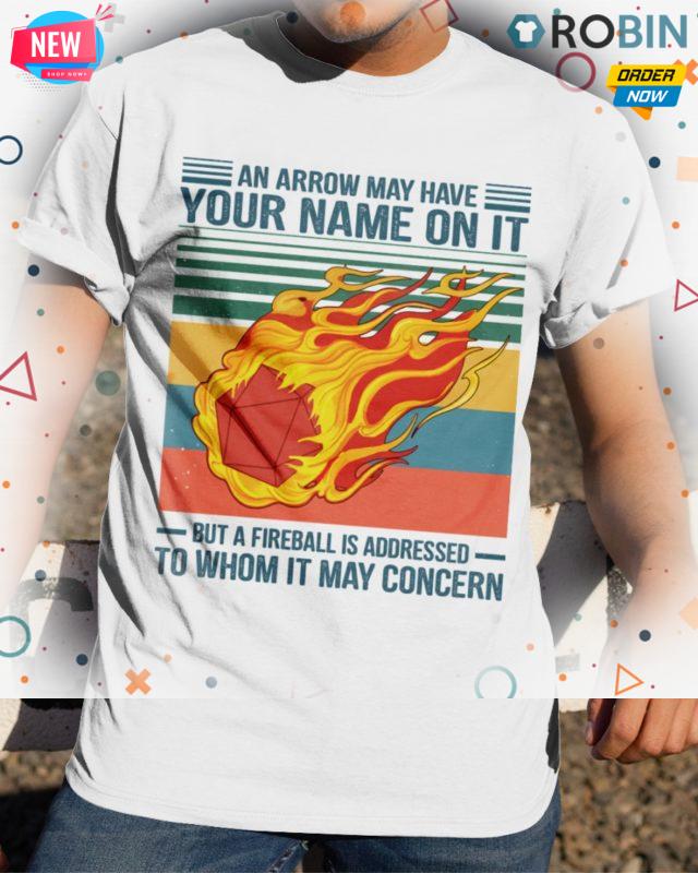 An Arrow May Have Your Name On It Fireball To Whom It May Concern T Shirt