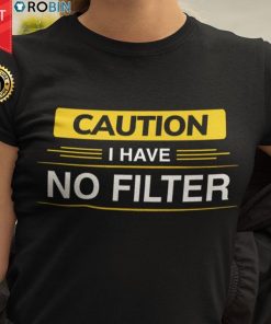 Caution I Have No Filter T Shirt
