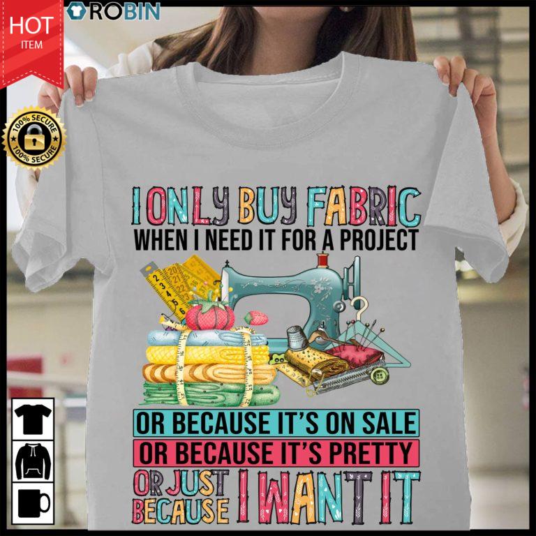 I Only Buy Fabric When I Need It For A Project Or Because It’s On Sale T Shirt