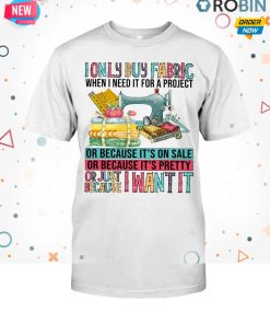 I Only Buy Fabric When I Need It For A Project Or Because It’s On Sale T Shirt