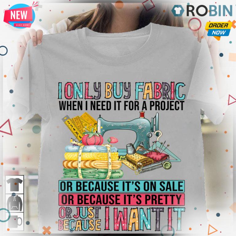 I Only Buy Fabric When I Need It For A Project Or Because It’s On Sale T Shirt