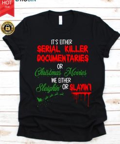 It’s Either Serial Killer Document Aries Or Christmas Movies We Either Sleighin’ Or Slayin’ T Shirt