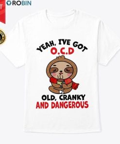 Sloth Yeah I've Got Ocd Old Cranky And Dangerous T Shirt