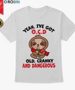 Sloth Yeah I’ve Got Ocd Old Cranky And Dangerous T Shirt