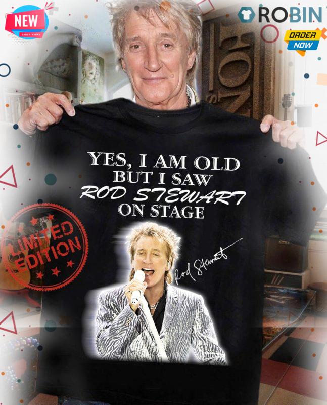 Yes I Am Old But I Saw Rod Stewart On Stage Signature T Shirt