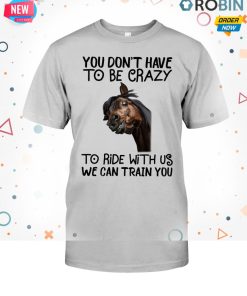 You Don’t Have To Be Crazy To Ride With Us T Shirt