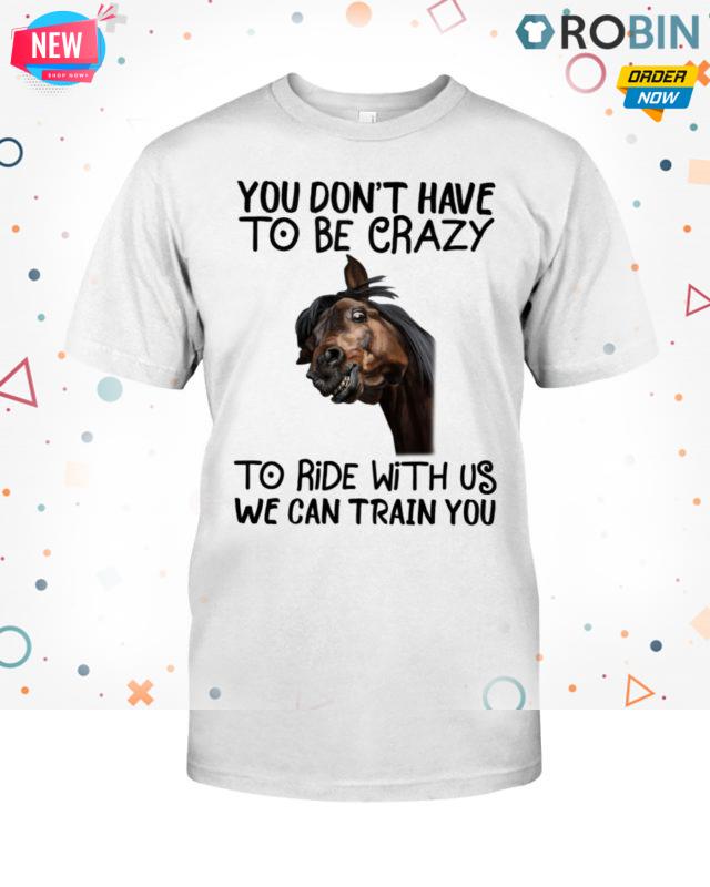 You Don’t Have To Be Crazy To Ride With Us T Shirt