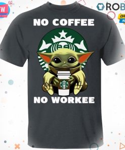 Baby Yoda Hug Starbuck No Coffee No Workee Shirt
