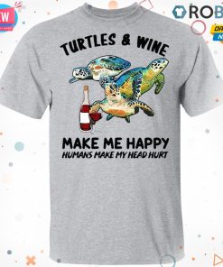 Turtles And Wine Make Me Happy Humans Make My Head Hurt Shirt Turtles And Wine Make Me Happy Humans Make My Head Hurt Shirt