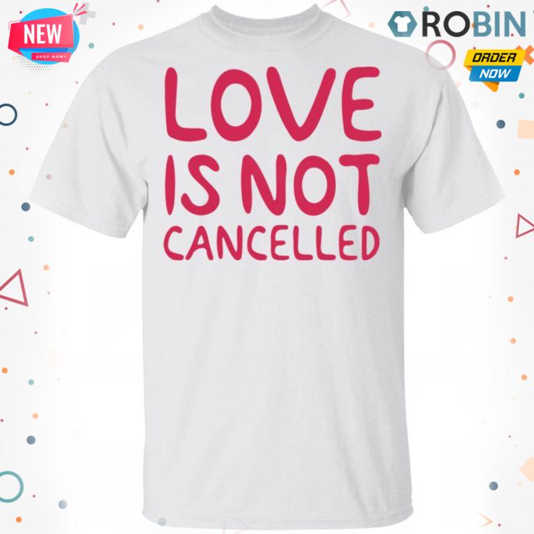 Love Is Not Cancelled T-Shirt, Hoodie, LS