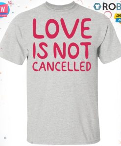 Love Is Not Cancelled T-Shirt, Hoodie, LS
