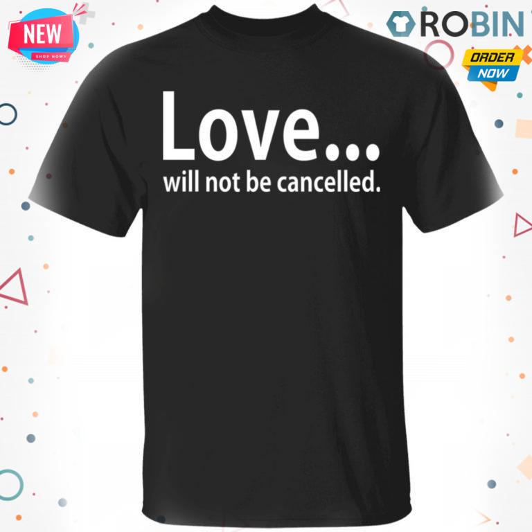 Love Will Not Be Cancelled T-Shirt, Hoodie, LS