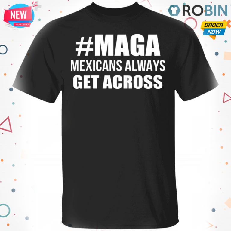 MAGA – Mexicans Always Get Across T-Shirt, Hoodie, LS