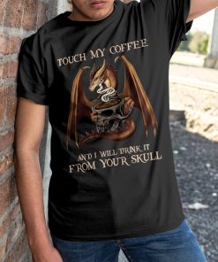 Dragon Touch My Coffee And I Will Drink It From Your Skull T-shirt And Hoodie