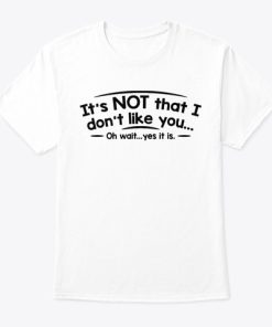 It's Not That I Don't Like You T-shirt And Hoodie