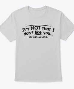 It’s Not That I Don’t Like You T-shirt And Hoodie