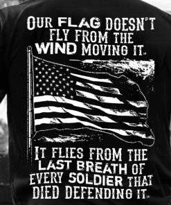 Our Flag Doesn't Fly From The Wind Moving It It Flies From The Last Breath T-shirt And Hoodie