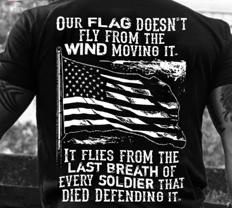 Our Flag Doesn’t Fly From The Wind Moving It It Flies From The Last Breath T-shirt And Hoodie