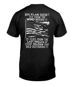 Our Flag Doesn’t Fly From The Wind Moving It It Flies From The Last Breath T-shirt And Hoodie