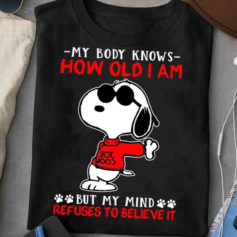 Snoopy My Body Knows How Old I Am But My Mind Refuses To Believe It T-shirt And Hoodie