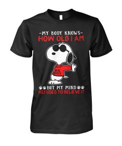Snoopy My Body Knows How Old I Am But My Mind Refuses To Believe It T-shirt And Hoodie Snoopy My Body Knows How Old I Am But My Mind Refuses To Believe It T-shirt And Hoodie