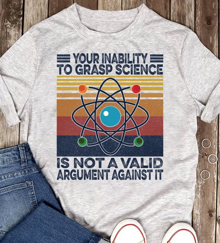 Your Inability To Grasp Science Is Not A Valid Argument Against It T-shirt And Hoodie