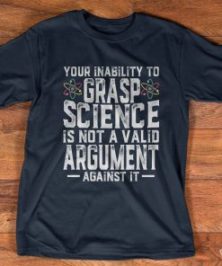 Your Inability To Grasp Science Is Not A Valid T-shirt And Hoodie