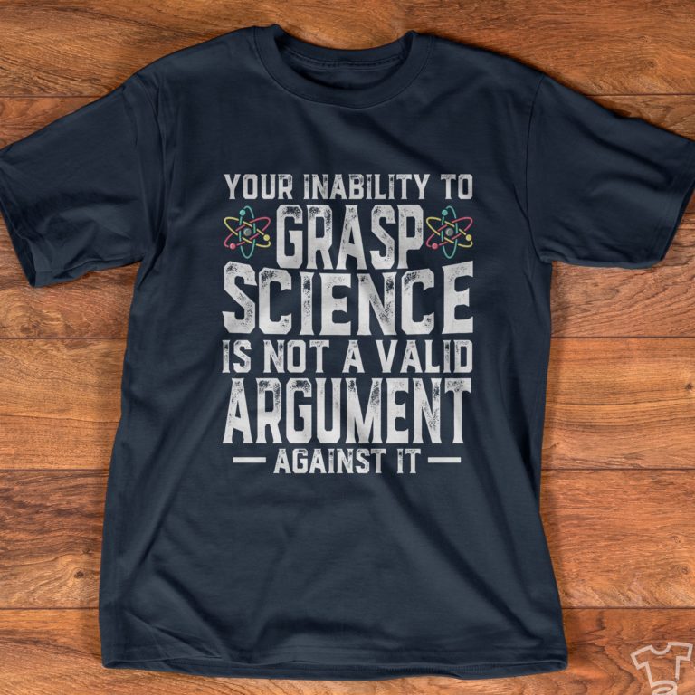 Your Inability To Grasp Science Is Not A Valid T-shirt And Hoodie
