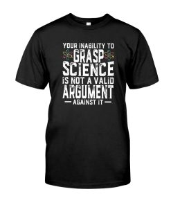 Your Inability To Grasp Science Is Not A Valid T-shirt And Hoodie