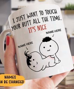 Just Want To Touch Your Butt All The Time Mug, Personalized Mugs, Funny Gift Mugs