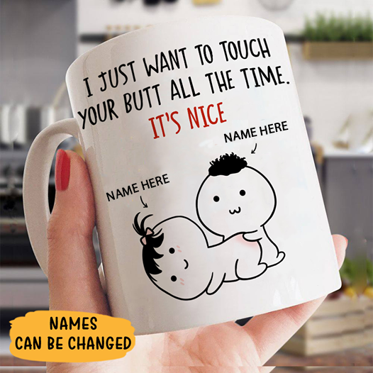 Just Want To Touch Your Butt All The Time Mug, Personalized Mugs, Funny Gift Mugs