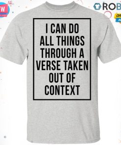I Can Do All Things Through A Verse Taken Out Of Context T shirt – Ls – Hoodie
