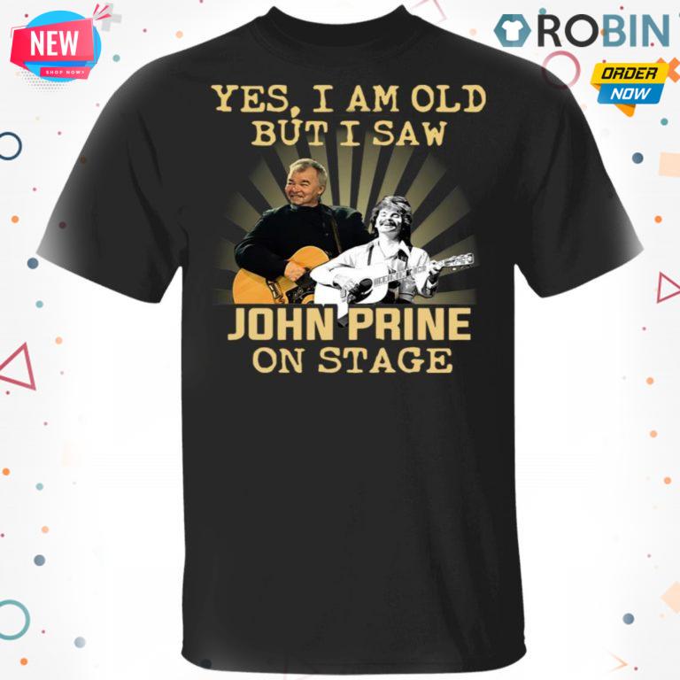 Yes I AM Old But I Saw John prine On Stage T Shirt – Hoodie – LS