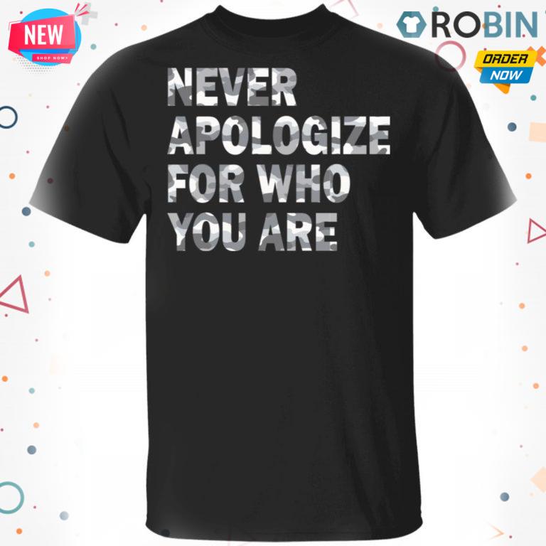 Never Apologize For Who You Are T shirt – Ls – Hoodie