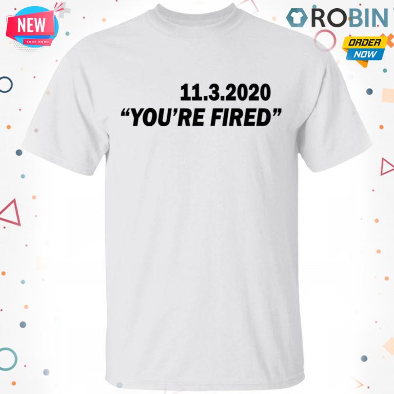 11.3.2020 You’re Fired T shirt – Ls – Hoodie