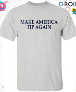 Make America Tip Again T shirt – Ls – Hoodie