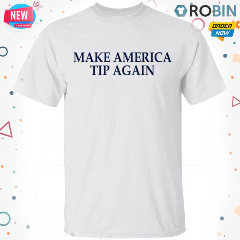 Make America Tip Again T shirt – Ls – Hoodie