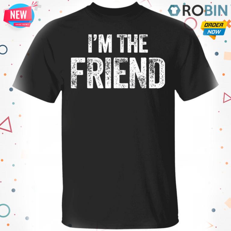 I?m The Friend Quote T Shirt – Hoodie – LS