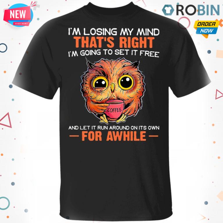 I?m Losing My Mind That?s Right And Let It Run Around On Its Own For Awhile Owl Coffee T Shirt – Hoodie – LS