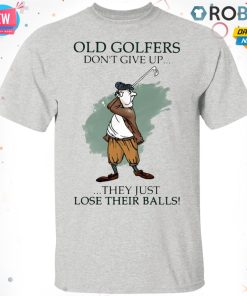 Old Golfers Don?t Give Up They Just L?e Their Balls T Shirt – Hoodie – LS Old Golfers Don?t Give Up They Just L?e Their Balls T Shirt – Hoodie – LS
