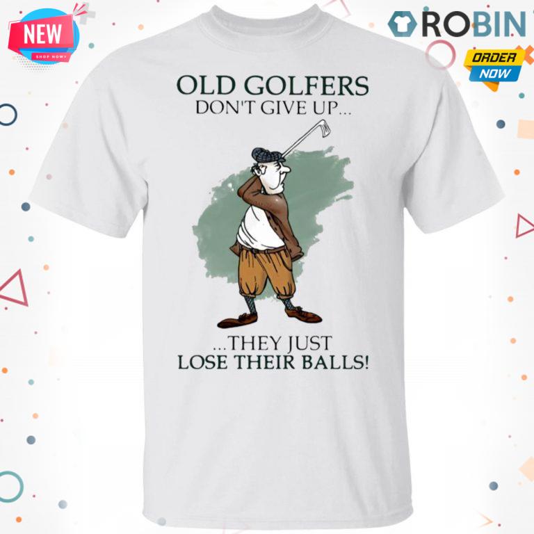 Old Golfers Don?t Give Up They Just L?e Their Balls T Shirt – Hoodie – LS