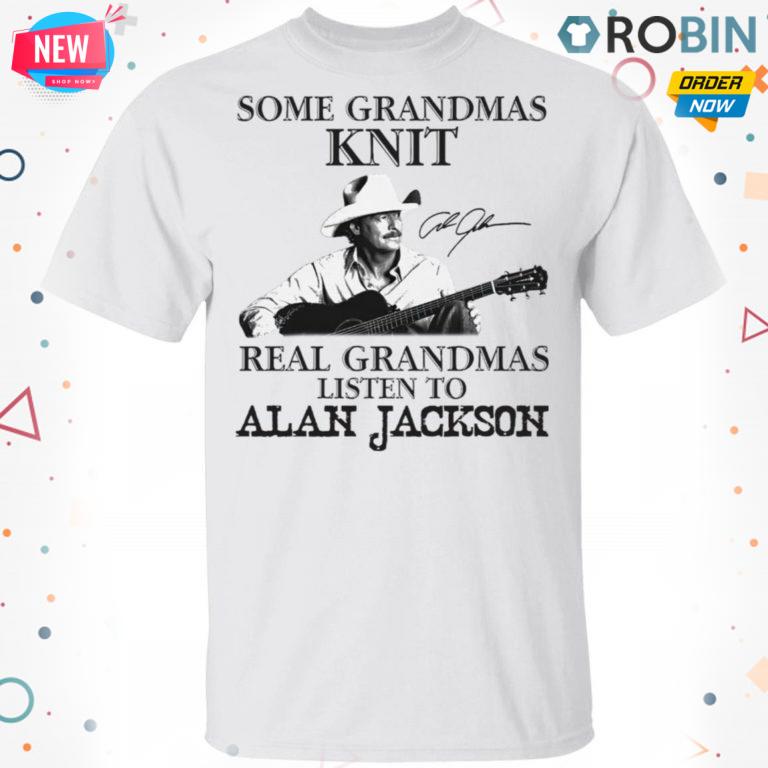Some Grandmas Knit Real Grandmas Listen To Alan Jackson Signature T-shirt – Hoodie – Ls