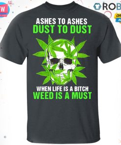 Ashes To Ashes Dust To Dust When Life A Bitch Weed Is A Must Skull T-shirt – Hoodie – Ls Ashes To Ashes Dust To Dust When Life A Bitch Weed Is A Must Skull T-shirt – Hoodie – Ls
