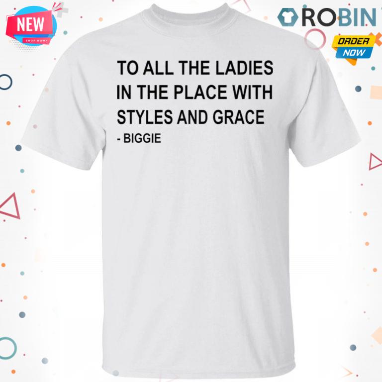 To All The Ladies In The Place With Styles And Grace Biggie T-shirt – Hoodie – Ls, Ladies Tee