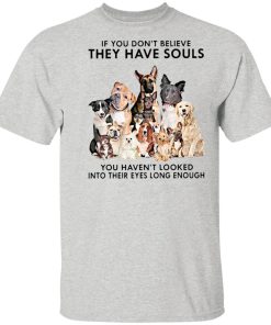 If You Don?t Believe They Have Souls You Haven?t Looked Into Their Eyes Long Enough T Shirt, Sweatshirt, Hoodie If You Don?t Believe They Have Souls You Haven?t Looked Into Their Eyes Long Enough T Shirt, Sweatshirt, Hoodie