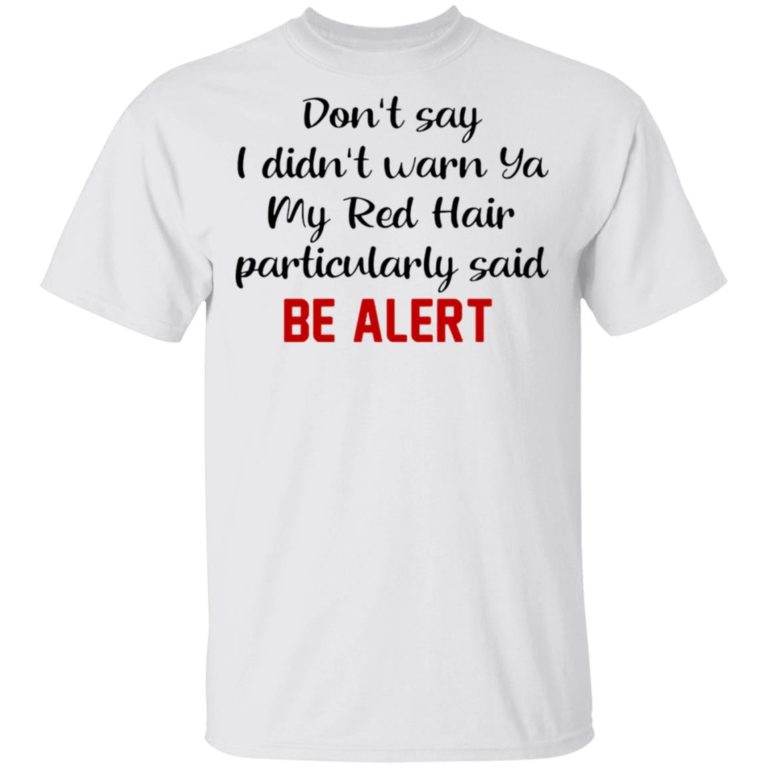 Don?t Say I Didn?t Warn Ya My Red Hair Particulary Said Be Alert T Shirt, Sweatshirt, Hoodie