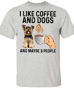 Yorkshire Terrier I Like Coffee And Dogs And Maybe 3 People Shirt