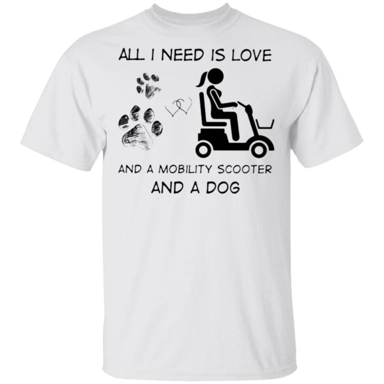 All I Need Is Love And A Mobility Scooter And A Dog Shirt