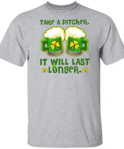 St Patricks Day Take A Pitcher It Will Last Longer T-Shirt, Hoodie St Patricks Day Take A Pitcher It Will Last Longer T-Shirt, Hoodie